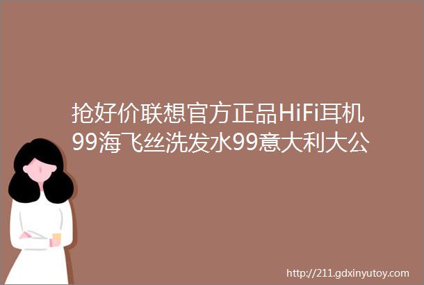 抢好价联想官方正品HiFi耳机99海飞丝洗发水99意大利大公鸡头马赛油污净amp康巴赫升级款煎炒锅赠刀铲勺