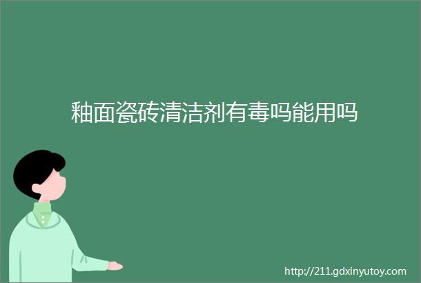 釉面瓷砖清洁剂有毒吗能用吗