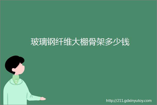 玻璃钢纤维大棚骨架多少钱