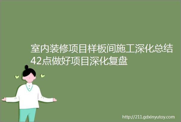 室内装修项目样板间施工深化总结42点做好项目深化复盘