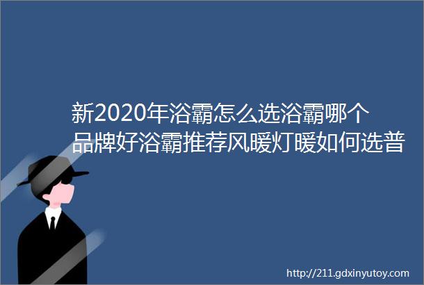 新2020年浴霸怎么选浴霸哪个品牌好浴霸推荐风暖灯暖如何选普通吊顶集成吊顶浴霸选哪个