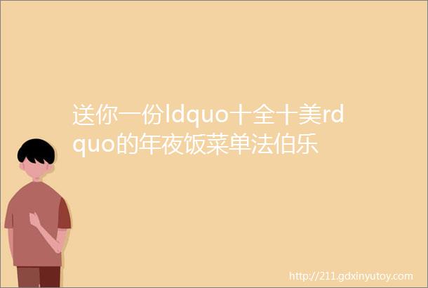 送你一份ldquo十全十美rdquo的年夜饭菜单法伯乐