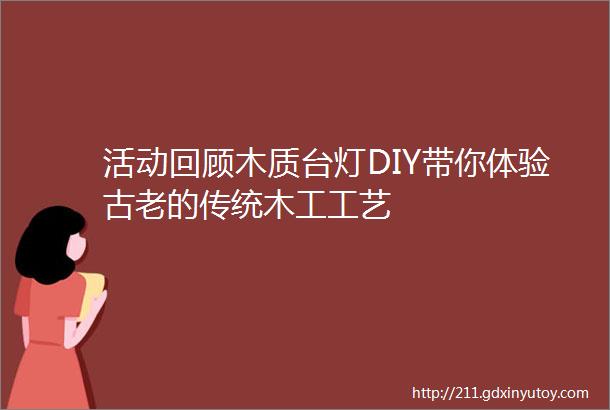 活动回顾木质台灯DIY带你体验古老的传统木工工艺