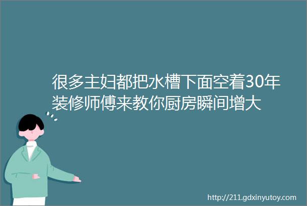 很多主妇都把水槽下面空着30年装修师傅来教你厨房瞬间增大